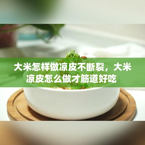 大米怎样做凉皮不断裂，大米凉皮怎么做才筋道好吃 