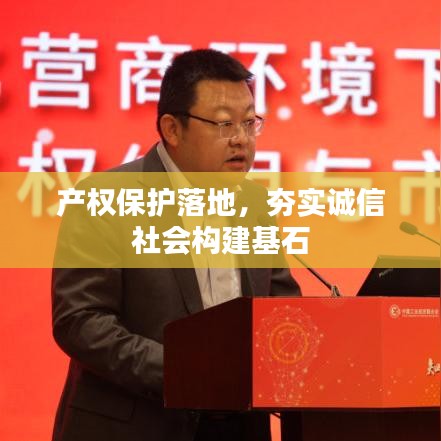 产权保护落地，夯实诚信社会构建基石