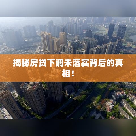 揭秘房贷下调未落实背后的真相！