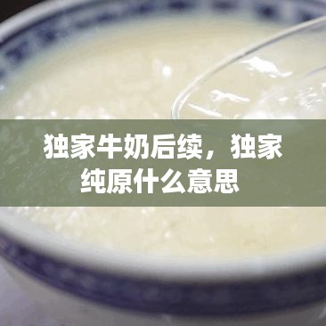 独家牛奶后续，独家纯原什么意思 