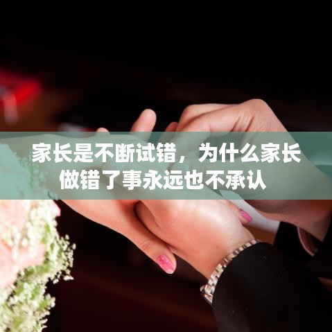家长是不断试错，为什么家长做错了事永远也不承认 