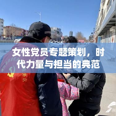 女性党员专题策划，时代力量与担当的典范