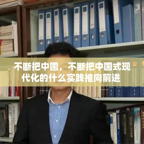 不断把中国，不断把中国式现代化的什么实践推向前进 