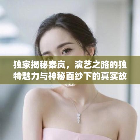 独家揭秘秦岚，演艺之路的独特魅力与神秘面纱下的真实故事