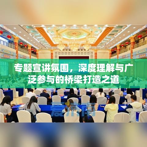 专题宣讲氛围，深度理解与广泛参与的桥梁打造之道