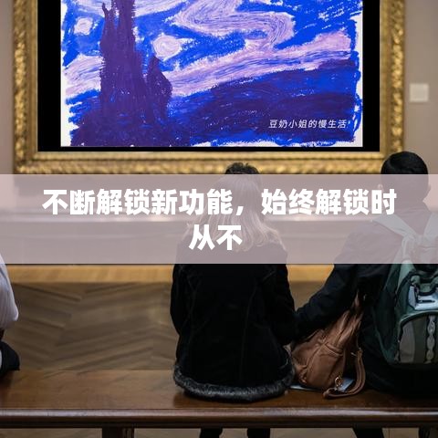 不断解锁新功能，始终解锁时从不 