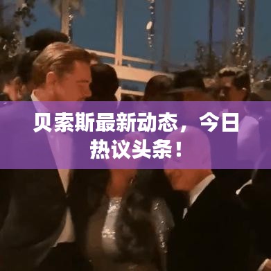 贝索斯最新动态，今日热议头条！