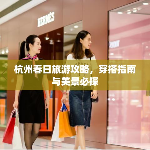 杭州春日旅游攻略，穿搭指南与美景必探