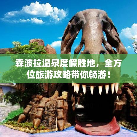 森波拉温泉度假胜地，全方位旅游攻略带你畅游！