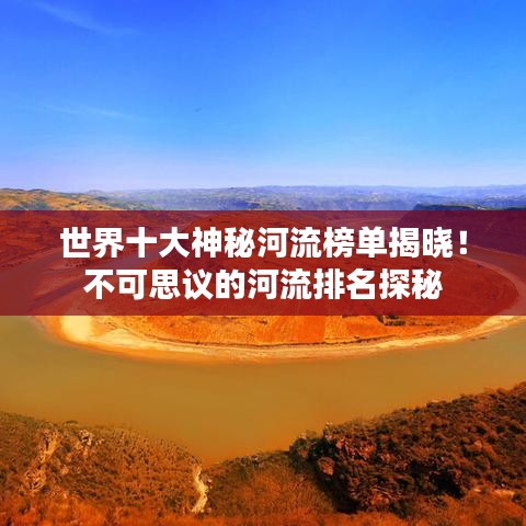 世界十大神秘河流榜单揭晓！不可思议的河流排名探秘
