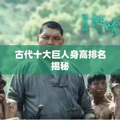 古代十大巨人身高排名揭秘