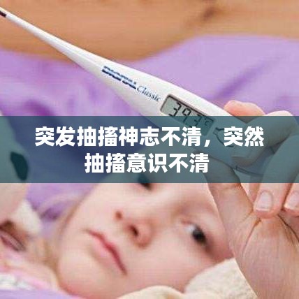 突发抽搐神志不清，突然抽搐意识不清 