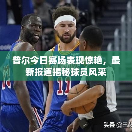 普尔今日赛场表现惊艳，最新报道揭秘球员风采