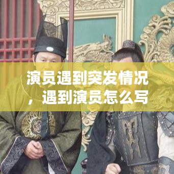 演员遇到突发情况，遇到演员怎么写 