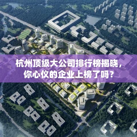 杭州顶级大公司排行榜揭晓，你心仪的企业上榜了吗？