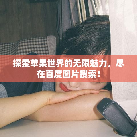 探索苹果世界的无限魅力，尽在百度图片搜索！