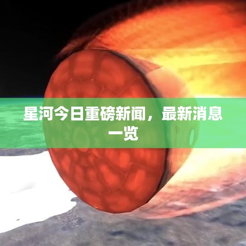 星河今日重磅新闻，最新消息一览