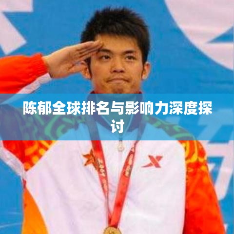 陈郁全球排名与影响力深度探讨