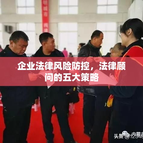 企业法律风险防控，法律顾问五大策略解析