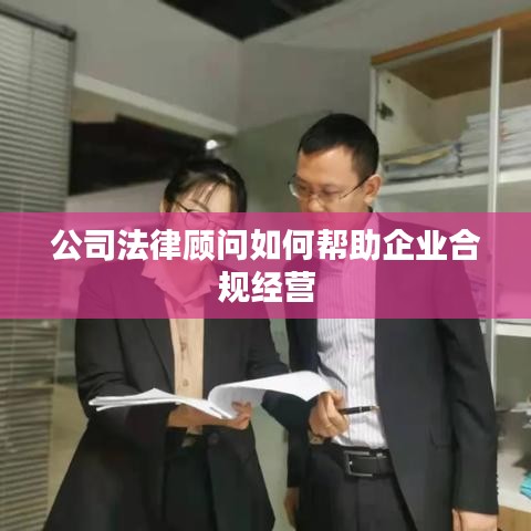 公司法律顾问助力合规经营之道