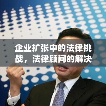 企业扩张法律挑战与顾问解决方案之道