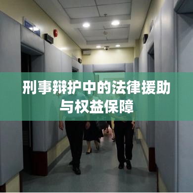 刑事辩护中的法律援助与权益保障解析