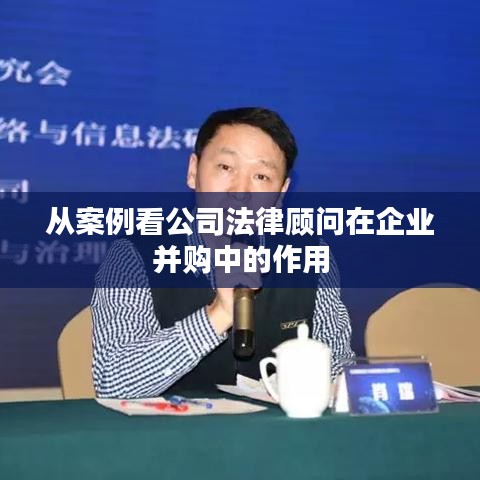 公司并购中法律顾问的角色，从案例透视其重要性