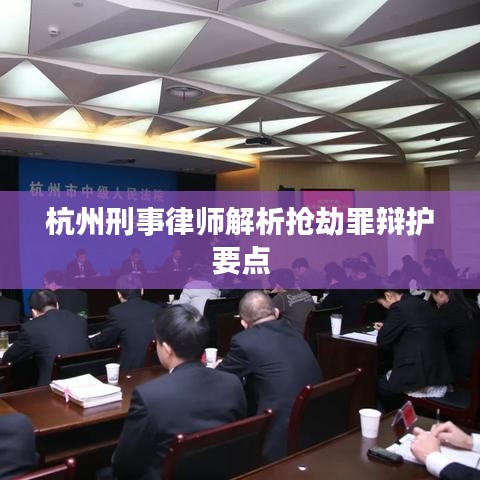 杭州刑事律师详解抢劫罪辩护核心要点