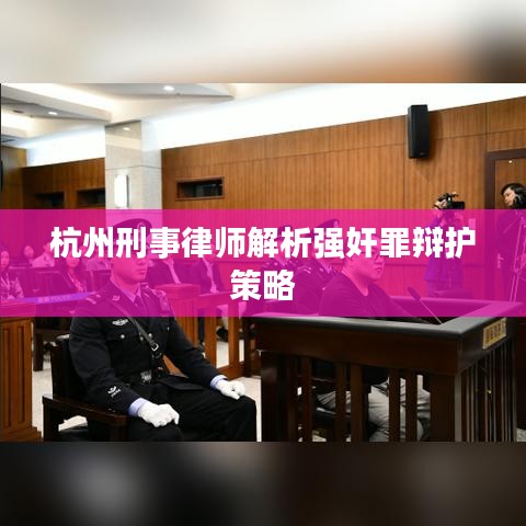 杭州刑事律师解析强奸案辩护策略