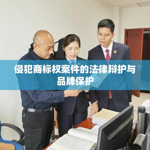 侵犯商标权案件的法律辩护及品牌维权策略