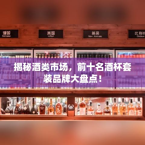 揭秘酒类市场，前十名酒杯套装品牌大盘点！