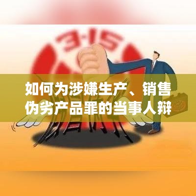 如何为涉嫌生产、销售伪劣产品罪的当事人辩护