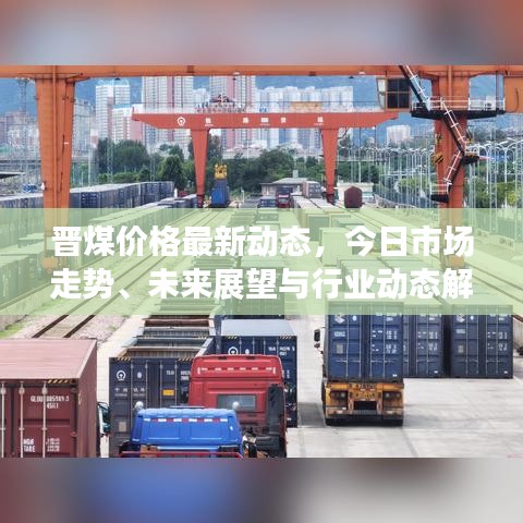 晋煤价格最新动态，今日市场走势、未来展望与行业动态解析
