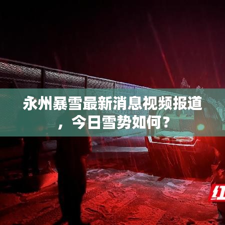 永州暴雪最新消息视频报道，今日雪势如何？