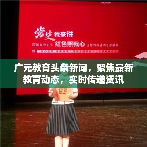 广元教育头条新闻，聚焦最新教育动态，实时传递资讯