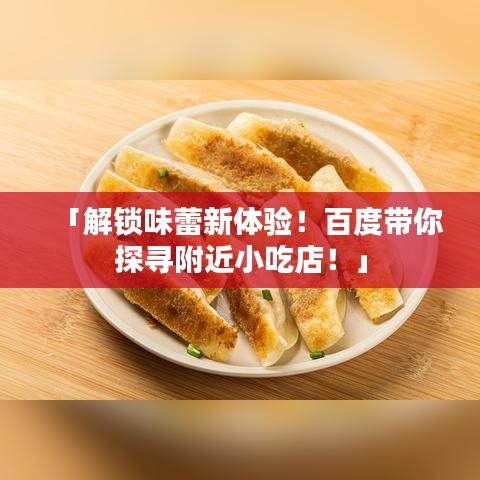 「解锁味蕾新体验！百度带你探寻附近小吃店！」