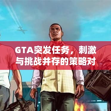 GTA突发任务，刺激与挑战并存的策略对决！