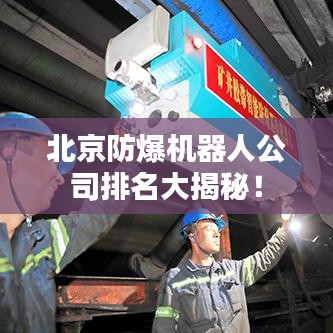 北京防爆机器人公司排名大揭秘！