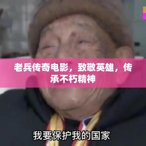 老兵传奇电影，致敬英雄，传承不朽精神