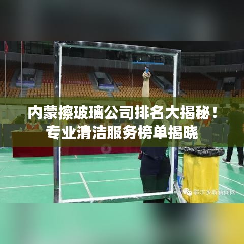 内蒙擦玻璃公司排名大揭秘！专业清洁服务榜单揭晓