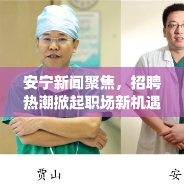安宁新闻聚焦，招聘热潮掀起职场新机遇