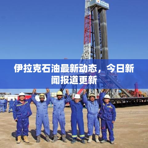 伊拉克石油最新动态，今日新闻报道更新