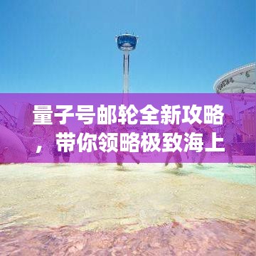 量子号邮轮全新攻略，带你领略极致海上之旅！