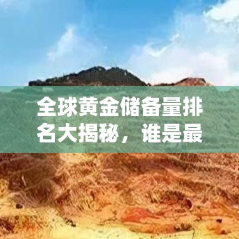 全球黄金储备量排名大揭秘，谁是最富黄金国家？
