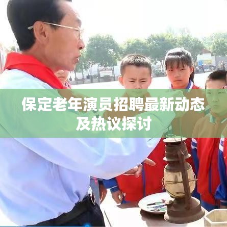 保定老年演员招聘最新动态及热议探讨