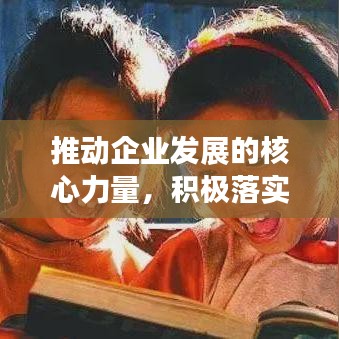 推动企业发展的核心力量，积极落实公司计划方案行动