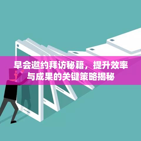 早会邀约拜访秘籍，提升效率与成果的关键策略揭秘