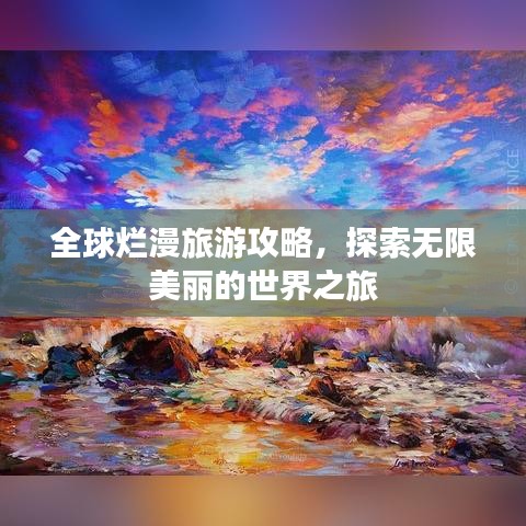 全球烂漫旅游攻略，探索无限美丽的世界之旅