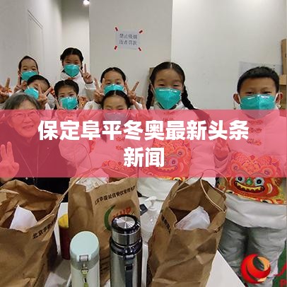保定阜平冬奥最新头条新闻