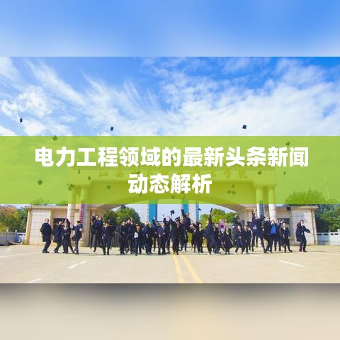 电力工程领域的最新头条新闻动态解析